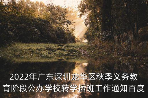 2022年廣東深圳龍華區(qū)秋季義務(wù)教育階段公辦學(xué)校轉(zhuǎn)學(xué)插班工作通知百度