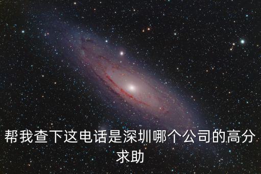 幫我查下這電話是深圳哪個公司的高分求助