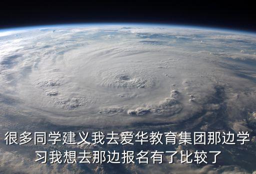 很多同學建義我去愛華教育集團那邊學習我想去那邊報名有了比較了