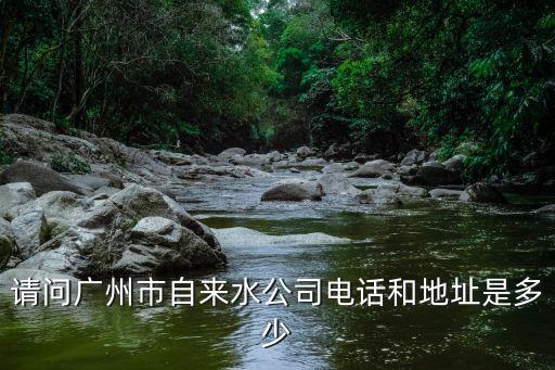 請問廣州市自來水公司電話和地址是多少