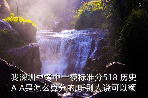 我深圳中考中一模標準分518 歷史A A是怎么算分的 聽別人說可以額