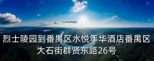 烈士陵園到番禺區(qū)水悅年華酒店番禺區(qū)大石街群賢東路26號