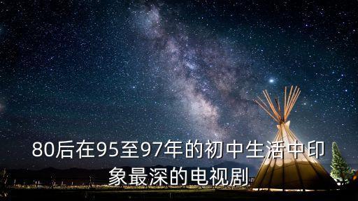 一個85后初中生 在深圳血洗，80后在95至97年的初中生活中印象最深的電視劇