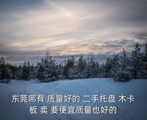 二手托盤東莞，東莞哪有 質量好的 二手托盤 木卡板 賣 要便宜質量也好的