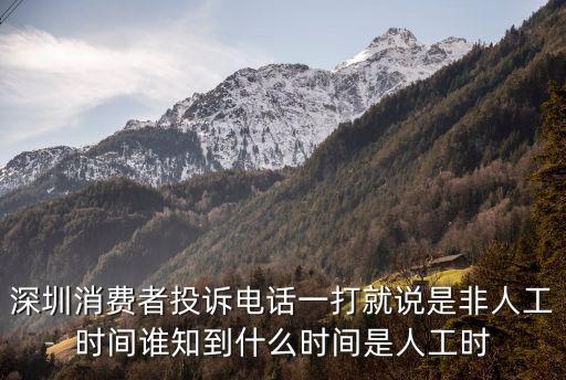 12345反饋時間深圳，深圳消費者投訴電話一打就說是非人工時間誰知到什么時間是人工時