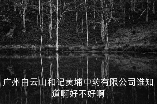 廣州和記黃埔中藥代理，廣州白云山和記黃埔中藥有限公司都有些什么系列的產品啊