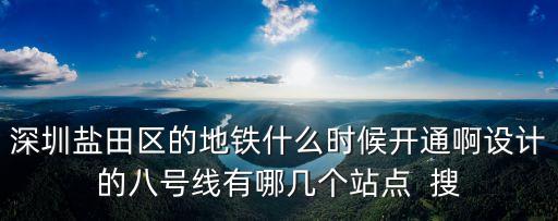 深圳鹽田區(qū)的地鐵什么時候開通啊設(shè)計的八號線有哪幾個站點  搜