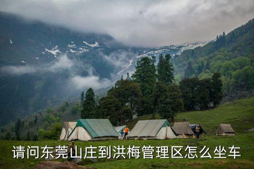 請問東莞山莊到洪梅管理區(qū)怎么坐車