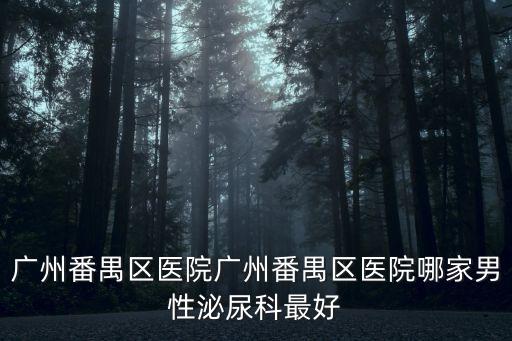 廣州番禹賭博軟件，廣州番禺區醫院廣州番禺區醫院哪家男性泌尿科最好