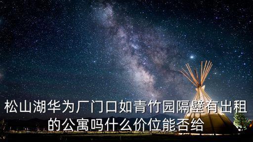 松山湖華為廠門口如青竹園隔壁有出租的公寓嗎什么價位能否給