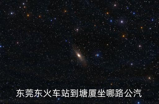 東莞東火車站到塘廈坐哪路公汽