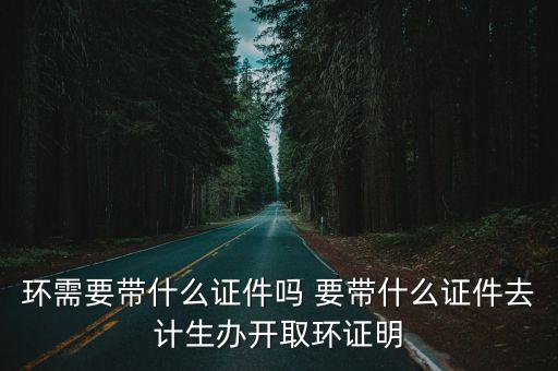 環需要帶什么證件嗎 要帶什么證件去計生辦開取環證明