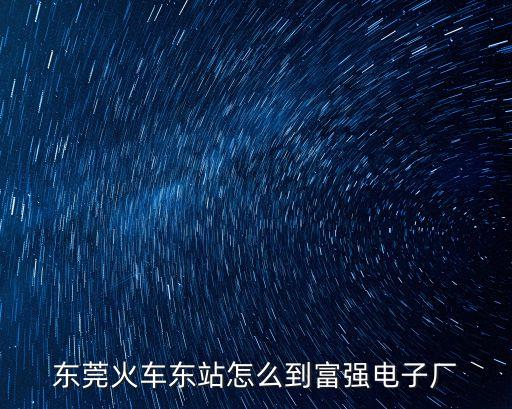 東莞火車東站怎么到富強電子廠