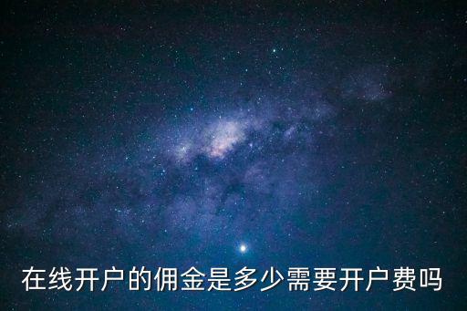 在線開戶的傭金是多少需要開戶費嗎