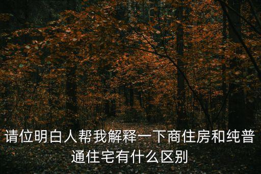 請位明白人幫我解釋一下商住房和純普通住宅有什么區別