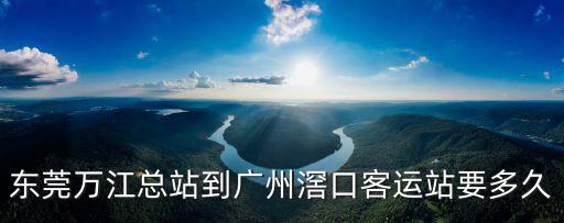 東莞萬江客運(yùn)總站到窖口汽車站，從東莞萬江汽車總站到廣州窯口汽車坐什么車價格是多少多久能到