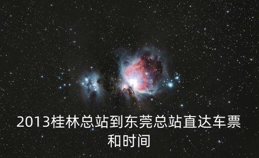 2013桂林總站到東莞總站直達(dá)車票和時(shí)間