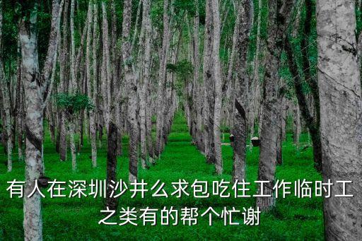 有人在深圳沙井么求包吃住工作臨時工之類有的幫個忙謝