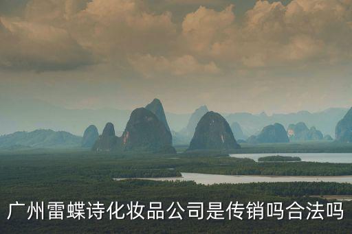 廣州雷蝶詩化妝品公司是傳銷嗎合法嗎