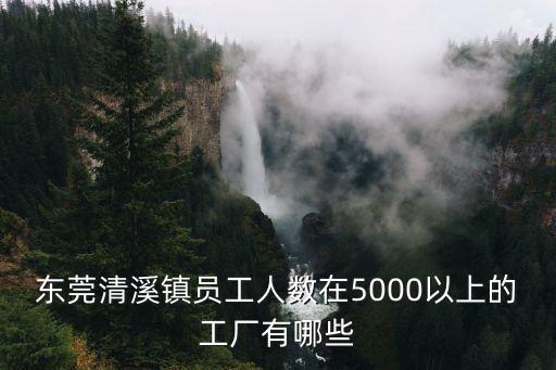 東莞清溪鎮員工人數在5000以上的工廠有哪些