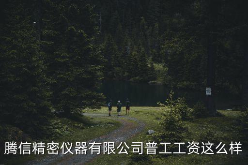 東莞騰信精密儀器面試，騰信精密儀器有限公司普工工資這么樣