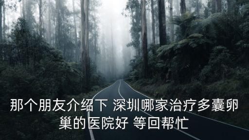 深圳妍度陳洪，那個朋友介紹下 深圳男科不孕不育檢查醫院等回幫忙