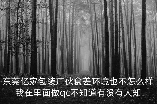 東莞億家包裝廠伙食差環(huán)境也不怎么樣我在里面做qc不知道有沒(méi)有人知