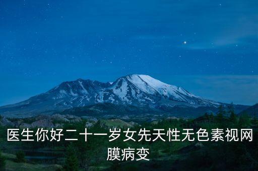 醫(yī)生你好二十一歲女先天性無色素視網(wǎng)膜病變