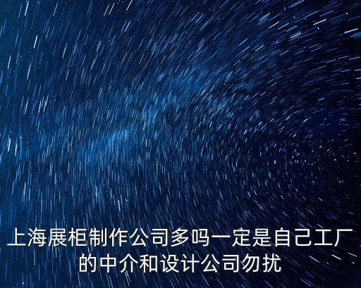 上海展柜制作公司多嗎一定是自己工廠的中介和設計公司勿擾