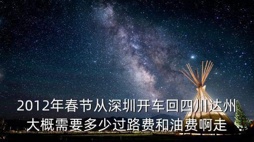 2012年春節從深圳開車回四川達州大概需要多少過路費和油費啊走