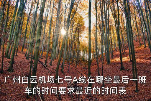 廣州白云機場七號A線在哪坐最后一班車的時間要求最近的時間表