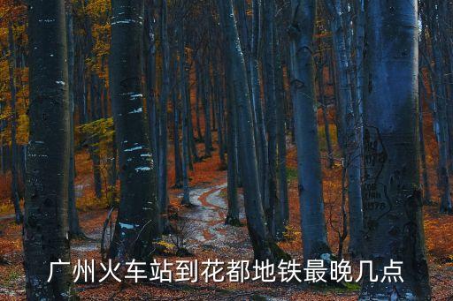 廣州火車站到花都地鐵最晚幾點