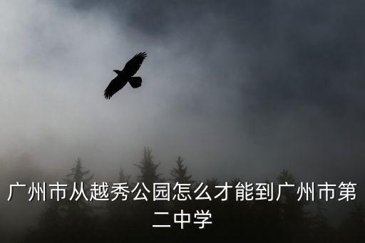 廣州 二中 啟航班，廣州市從越秀公園怎么才能到廣州市第二中學(xué)