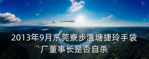 張曉艷東莞，2013年9月東莞寮步溫塘捷玲手袋廠董事長是否自殺