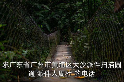 廣州黃埔人家電話號碼，求廣東省廣州市黃埔區大沙派件掃描圓通 派件人周杜 的電話