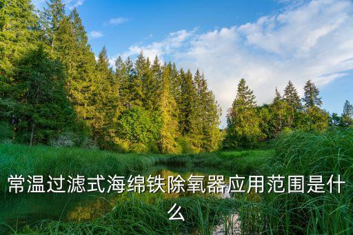 常溫過濾式海綿鐵除氧器應(yīng)用范圍是什么