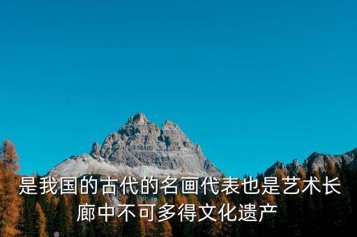  是我國(guó)的古代的名畫代表也是藝術(shù)長(zhǎng)廊中不可多得文化遺產(chǎn)