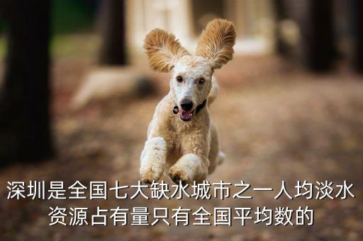 深圳是全國七大缺水城市之一人均淡水資源占有量只有全國平均數的