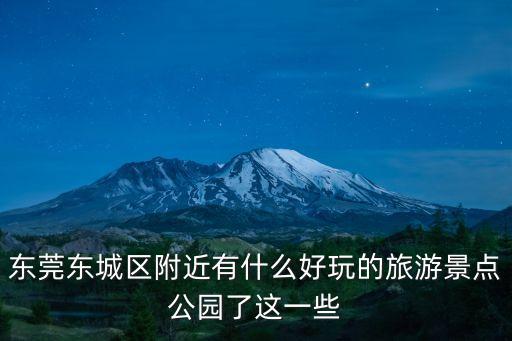 東莞東城附近好玩地方，東莞東城區附近有什么好玩的旅游景點公園了這一些