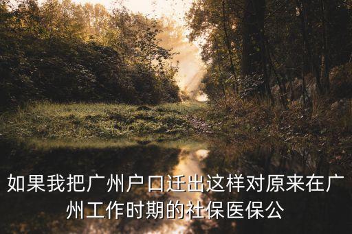 如果我把廣州戶口遷出這樣對原來在廣州工作時期的社保醫(yī)保公