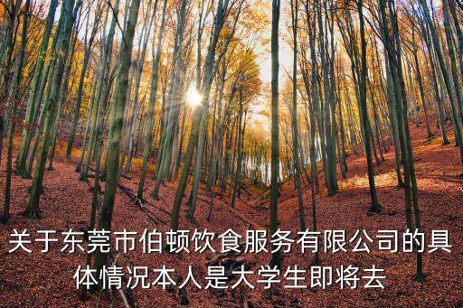 關(guān)于東莞市伯頓飲食服務(wù)有限公司的具體情況本人是大學(xué)生即將去