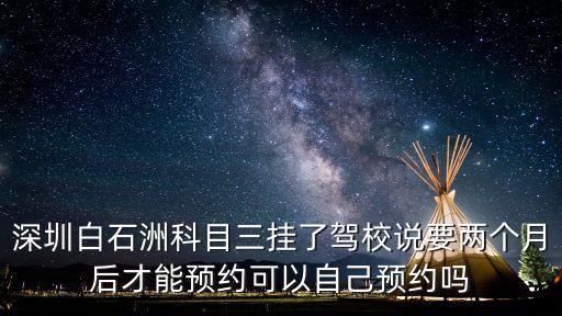 深圳白石洲科目三掛了駕校說要兩個月后才能預約可以自己預約嗎