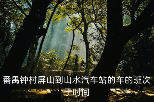 番禺鐘村屏山到山水汽車站的車的班次于時間