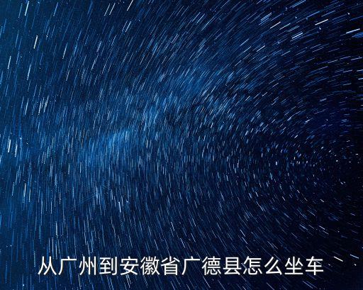 從廣州到安徽省廣德縣怎么坐車