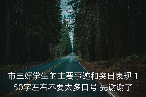 市三好學生的主要事跡和突出表現 150字左右不要太多口號 先謝謝了