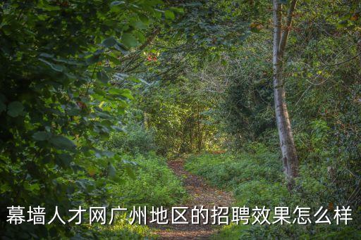 幕墻人才網廣州地區的招聘效果怎么樣