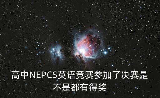 上海市高中英語競賽決賽就有獎嗎，高中NEPCS英語競賽參加了決賽是不是都有得獎