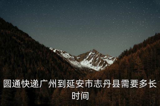 圓通快遞廣州到延安市志丹縣需要多長時間