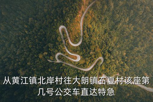 東莞市黃江鎮北岸新聞，從黃江鎮北岸村往大朗鎮石夏村該座第幾號公交車直達特急
