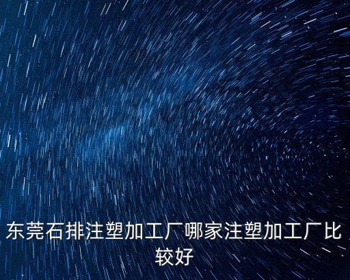 東莞石排注塑加工廠哪家注塑加工廠比較好